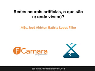Redes neurais artificias, o que são
(e onde vivem)?
MSc. José Ahirton Batista Lopes Filho
São Paulo, 01 de fevereiro de 2018
 