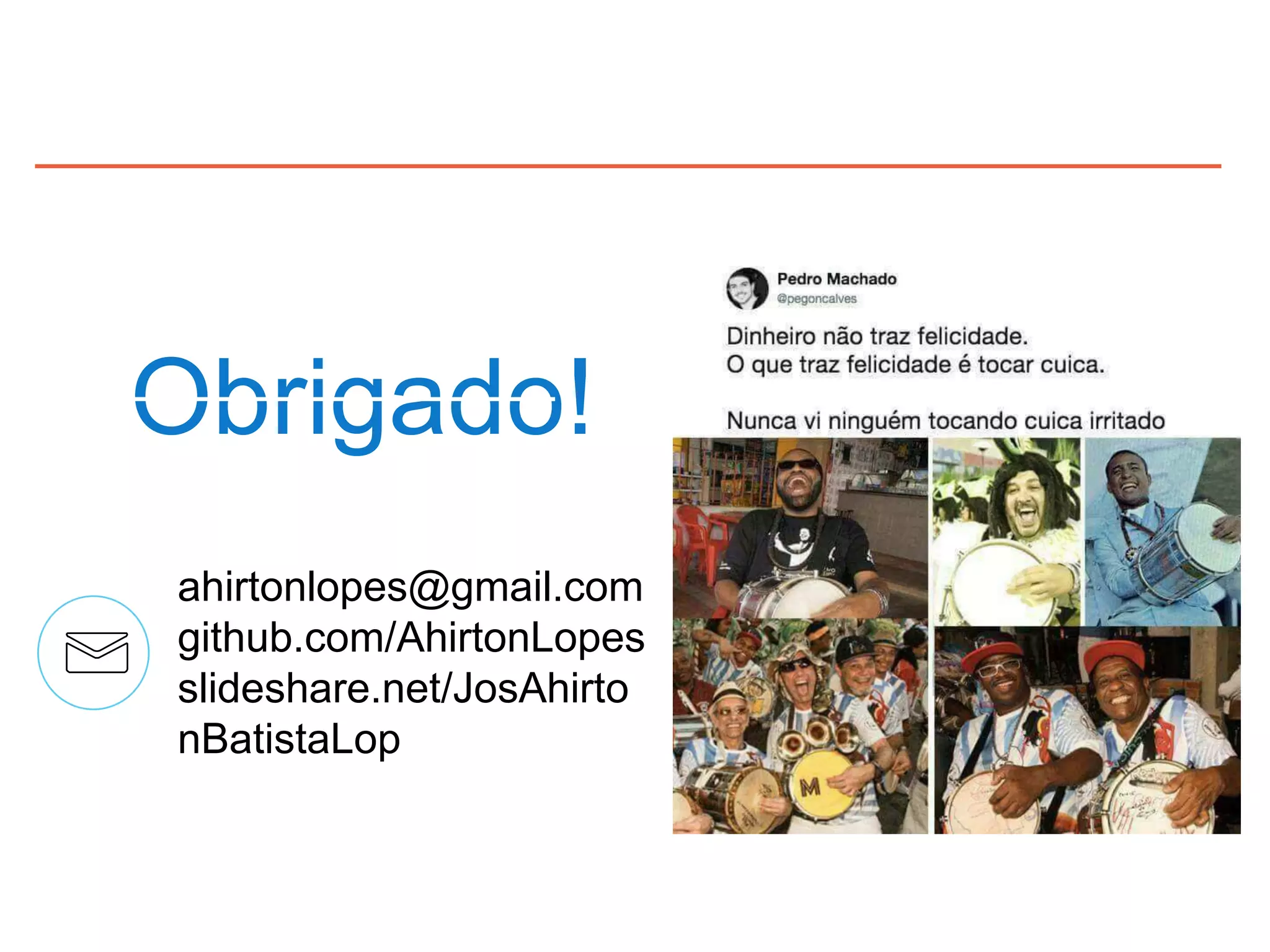 Obrigado!
ahirtonlopes@gmail.com
github.com/AhirtonLopes
slideshare.net/JosAhirto
nBatistaLop
 