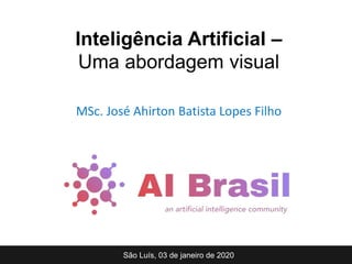 MSc. José Ahirton Batista Lopes Filho
São Luís, 03 de janeiro de 2020
Inteligência Artificial –
Uma abordagem visual
 