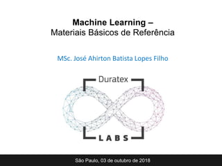 MSc. José Ahirton Batista Lopes Filho
São Paulo, 03 de outubro de 2018
Machine Learning –
Materiais Básicos de Referência
 