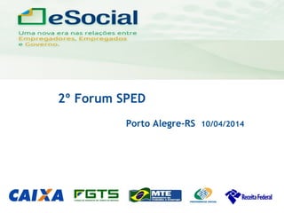 uma nova era nas relações entre Empregadores, Empregados e Governo.
2º Forum SPED
Porto Alegre-RS 10/04/2014
 