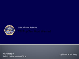 Jose Alberto Rendon
                TBI Top Ten Most Wanted




Kristin Helm                              19 November 2003
Public Information Officer
 