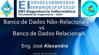 Banco de Dados Não-Relacionais 
vs 
Banco de Dados Relacionais 
Eng. José Alexandre 
Luanda, Outubro de 2013 
 