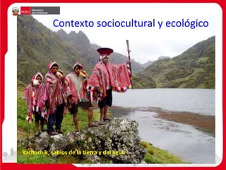 Contexto sociocultural y ecológico
Yachachik, sabios de la tierra y del agua
 