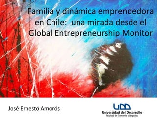 Global Entrepreneurship MonitorFamilia y dinámica emprendedora
en Chile: una mirada desde el
Global Entrepreneurship Monitor
José Ernesto Amorós
 
