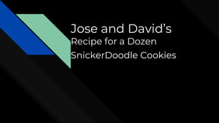 Jose and David’s
Recipe for a Dozen
SnickerDoodle Cookies
 