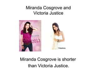 Miranda Cosgrove and
Victoria Justice
Miranda Cosgrove is shorter
than Victoria Justice.
 