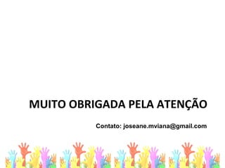 MUITO OBRIGADA PELA ATENÇÃO
Contato: joseane.mviana@gmail.com
 