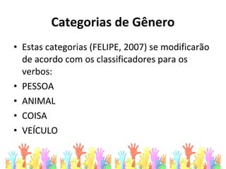 Categorias de Gênero
• Estas categorias (FELIPE, 2007) se modificarão
de acordo com os classificadores para os
verbos:
• PESSOA
• ANIMAL
• COISA
• VEÍCULO
 