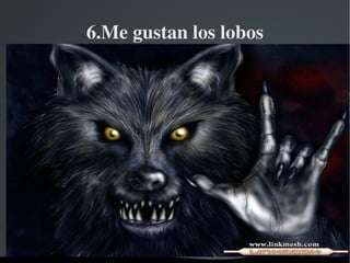 6.Me gustan los lobos 