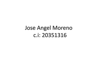 Jose Angel Moreno
c.i: 20351316
 