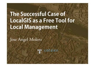 The Successful Case of
LocalGIS as a Free Tool for
Local Management
Jose Angel Molero
 