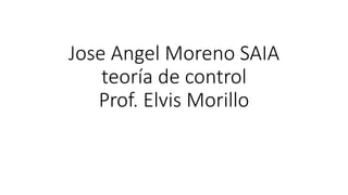 Jose Angel Moreno SAIA
teoría de control
Prof. Elvis Morillo
 