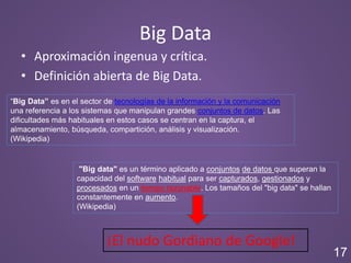 Big Data
• Aproximación ingenua y crítica.
• Definición abierta de Big Data.
“Big Data” es en el sector de tecnologías de ...