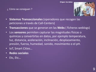 Origen: los datos
¿ Cómo se consiguen ?
• Sistemas Transaccionales (operadores que recogen las
peticiones a través de Call...