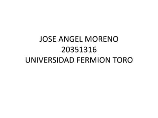 JOSE ANGEL MORENO
20351316
UNIVERSIDAD FERMION TORO
 