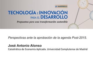 Perspectivas ante la aprobación de la agenda Post-2015.
José Antonio Alonso
Catedrático de Economía Aplicada. Universidad Complutense de Madrid
 