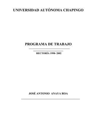 UNIVERSIDAD AUTÓNOMA CHAPINGO
PROGRAMA DE TRABAJO
RECTORÍA 1998- 2002
JOSÉ ANTONIO ANAYA ROA
 