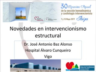 Novedades	en	intervencionismo	
estructural	
Dr.	José	Antonio	Baz	Alonso	
Hospital	Álvaro	Cunqueiro	
Vigo	
 