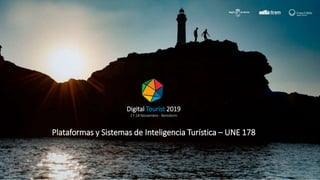 Digital Tourist 2019
17-18 Noviembre - Benidorm
Plataformas y Sistemas de Inteligencia Turística – UNE 178
 