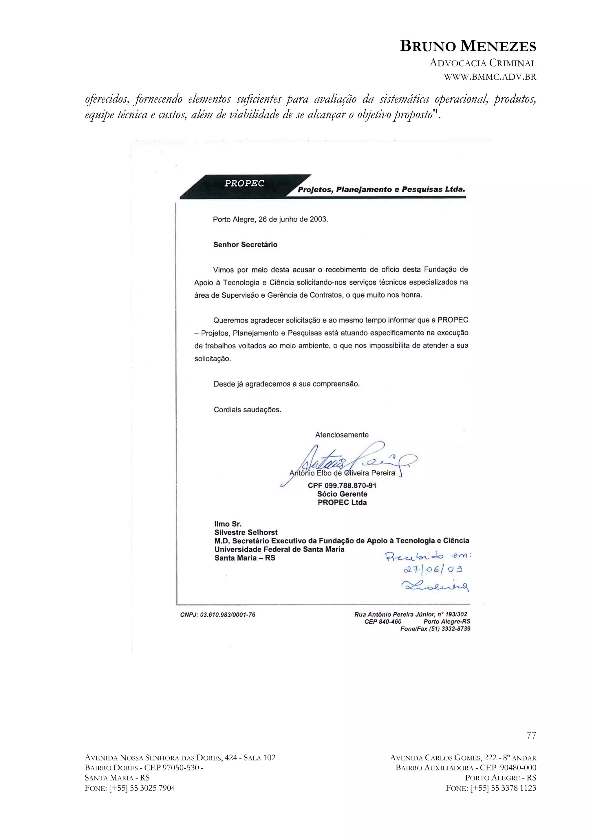BRUNO MENEZES
ADVOCACIA CRIMINAL
WWW.BMMC.ADV.BR

oferecidos, fornecendo elementos suficientes para avaliação da sistemática operacional, produtos,
equipe técnica e custos, além de viabilidade de se alcançar o objetivo proposto".

77
AVENIDA NOSSA SENHORA DAS DORES, 424 - SALA 102
BAIRRO DORES - CEP 97050-530 SANTA MARIA - RS
FONE: [+55] 55 3025 7904

AVENIDA CARLOS GOMES, 222 - 8º ANDAR
BAIRRO AUXILIADORA - CEP 90480-000
PORTO ALEGRE - RS
FONE: [+55] 55 3378 1123

 