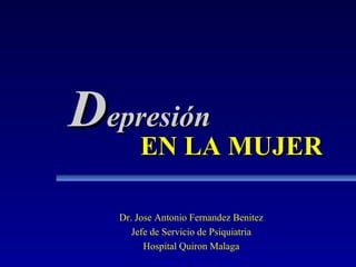 DDeepprreessiióónn 
EENN LLAA MMUUJJEERR 
Dr. Jose Antonio Fernandez Benitez 
Jefe de Servicio de Psiquiatria 
Hospital Quiron Malaga 
 