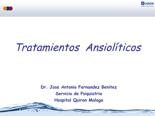 Tratamientos Ansiolíticos 
Dr. Jose Antonio Fernandez Benitez 
Servicio de Psiquiatria 
Hospital Quiron Malaga 
 