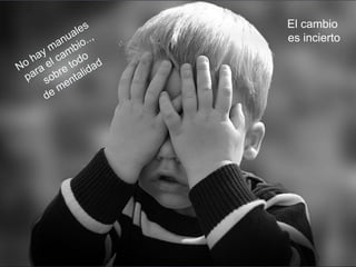 El cambio
es incierto
 