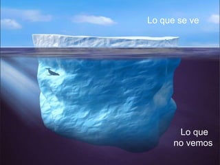 Lo que se ve
Lo que
no vemos
 