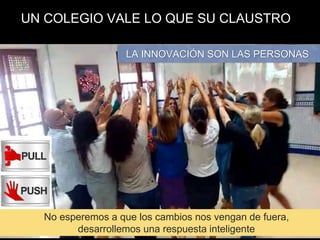 UN COLEGIO VALE LO QUE SU CLAUSTRO
LA INNOVACIÓN SON LAS PERSONAS
No esperemos a que los cambios nos vengan de fuera,
desarrollemos una respuesta inteligente
 