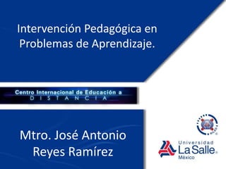 Intervención Pedagógica en
Problemas de Aprendizaje.
Mtro. José Antonio
Reyes Ramírez
 