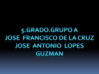 5.Grado.grupo A JOSE  FRANCISCO DE LA CRUZ JOSE  ANTONIO  LOPES   GUZMAN 