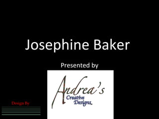 Josephine Baker
                                                               Presented by




             Design By
          Visual Communication Creative Specialist




A rt D é c o r Co rp o rat e & In d i v i d ua l Bra nd i ng
 