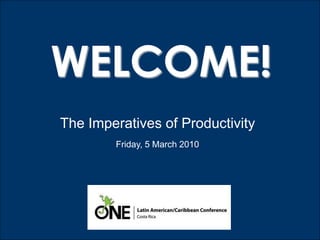 WELCOME!
The Imperatives of Productivity
        Friday, 5 March 2010
 