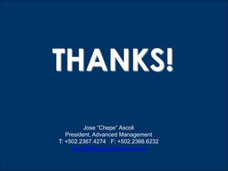 THANKS!
          Jose “Chepe” Ascoli
   President, Advanced Management
T: +502.2367.4274 F: +502.2366.6232
     jascoli@advancement.com.gt
 