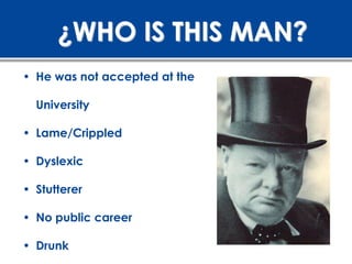 ¿WHO IS THIS MAN?
• He was not accepted at the

  University

• Lame/Crippled

• Dyslexic

• Stutterer

• No public career

• Drunk
 
