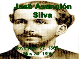 José Asunción
    Silva



November 27, 1865–
   May 23, 1896
 