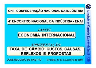 CNI - CONFEDERAÇÃO NACIONAL DA INDÚSTRIA
TAXA DE CÂMBIO: CUSTOS, CAUSAS,
REFLEXOS E PROPOSTAS
JOSÉ AUGUSTO DE CASTRO Brasília, 17 de novembro de 2009
4º ENCONTRO NACIONAL DA INDÚSTRIA - ENAI
ECONOMIA INTERNACIONAL
 