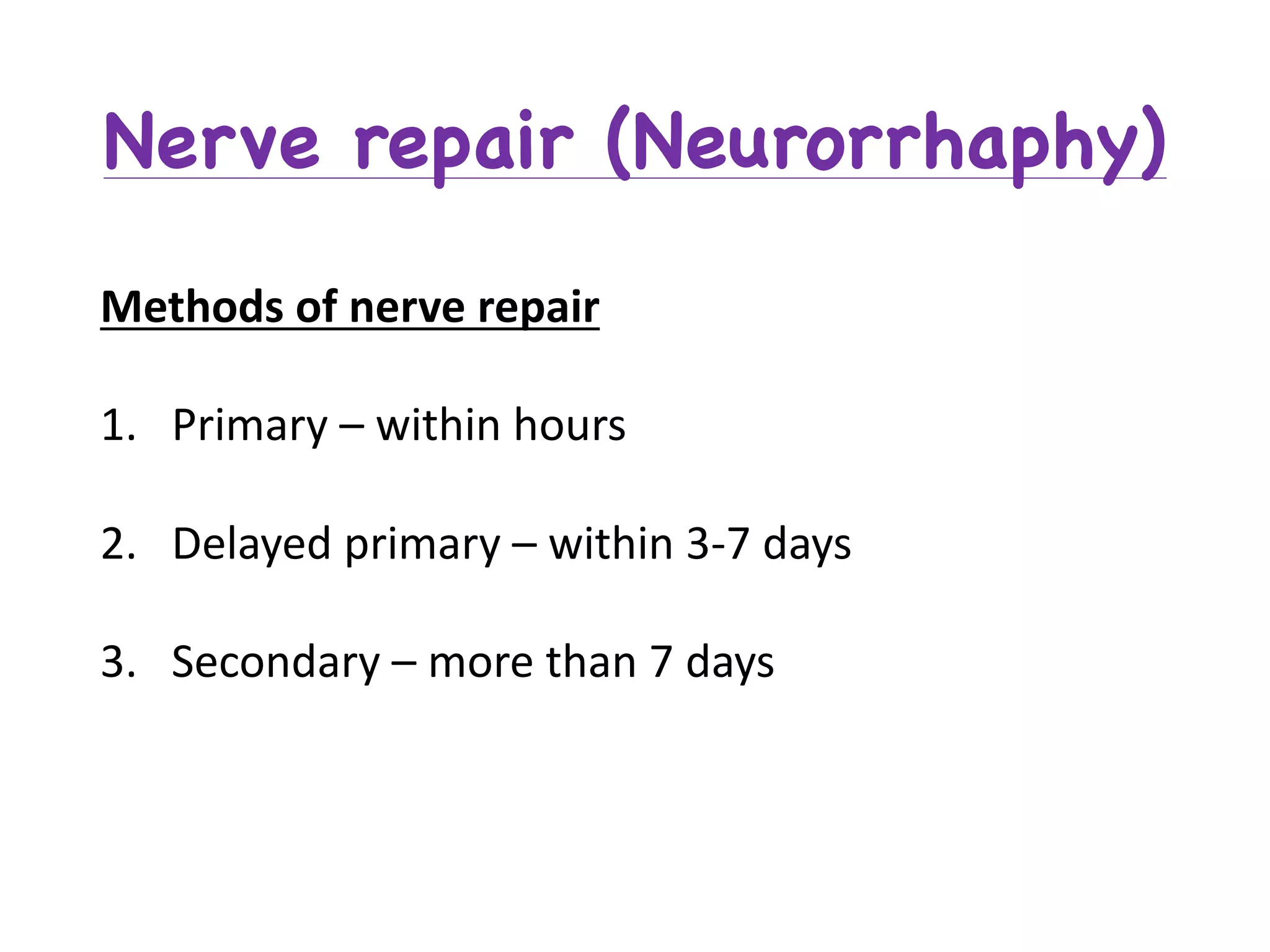 Methods	of	nerve	repair
1. Primary	– within	hours
2. Delayed	primary	– within	3-7	days
3. Secondary	– more	than	7	days
Nerve repair (Neurorrhaphy)
 