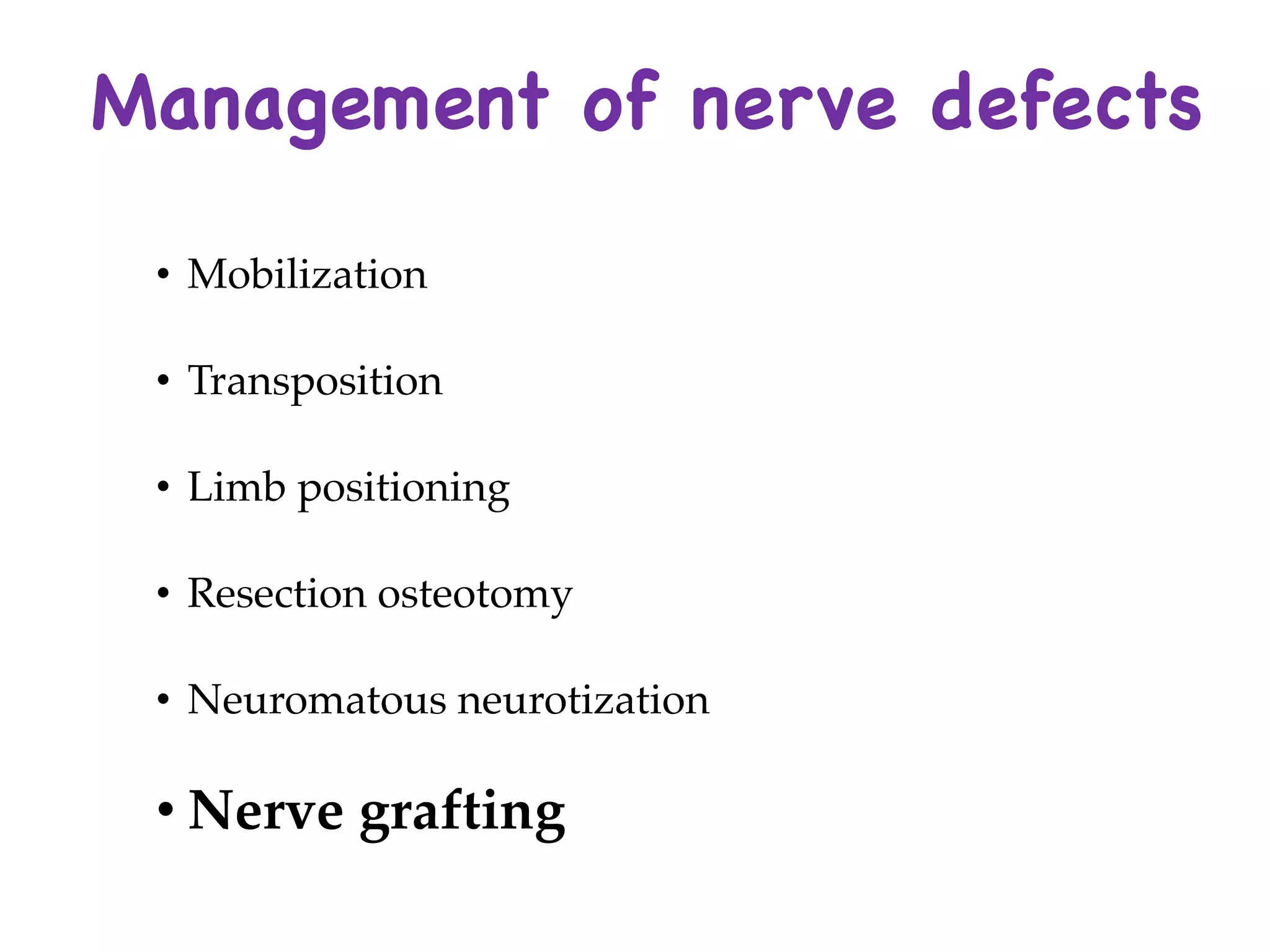 Management of nerve defects
• Mobilization
• Transposition
• Limb positioning
• Resection osteotomy
• Neuromatous neurotization
• Nerve grafting
 