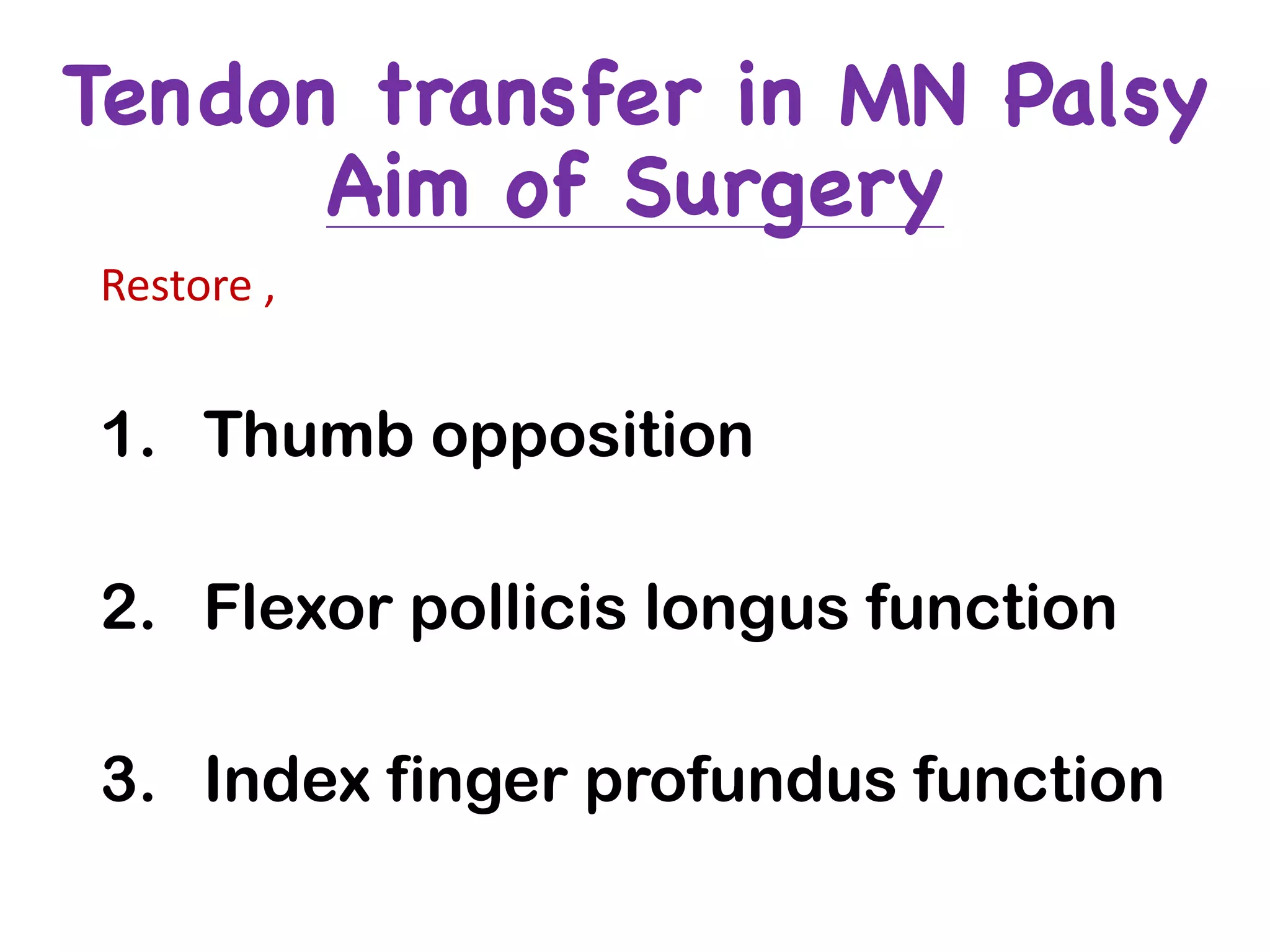 Tendon transfer in MN Palsy
Aim of Surgery
Restore	,	
1. Thumb opposition
2. Flexor pollicis longus function
3. Index finger profundus function
 