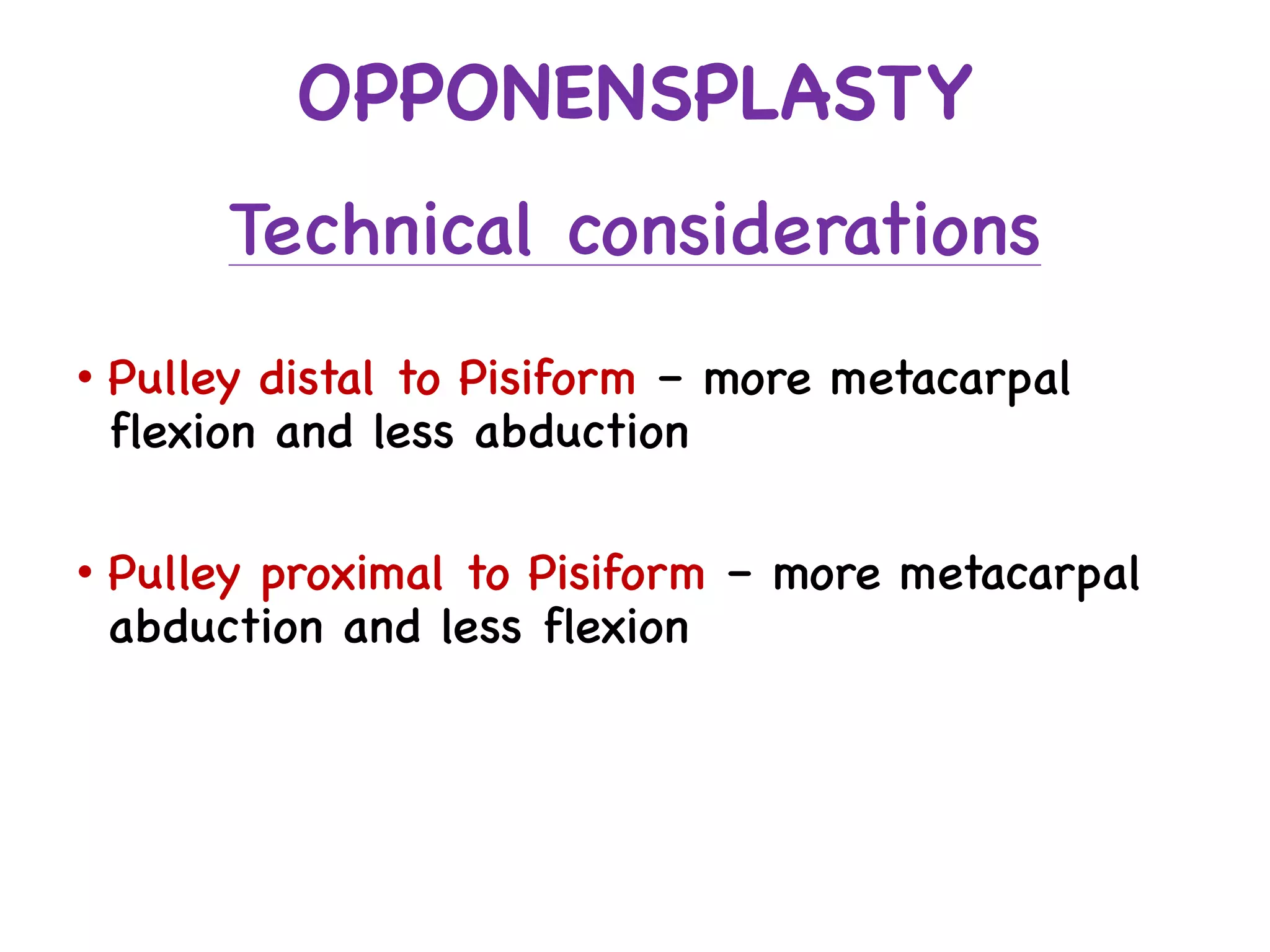 • Pulley distal to Pisiform – more metacarpal
flexion and less abduction
• Pulley proximal to Pisiform – more metacarpal
abduction and less flexion
OPPONENSPLASTY
Technical considerations
 