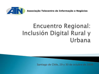 Associação Telecentro de Informação e Negócios Encuentro Regional: Inclusión Digital Rural y Urbana Santiago de Chile, 29 y 30 de octubre de 2009 