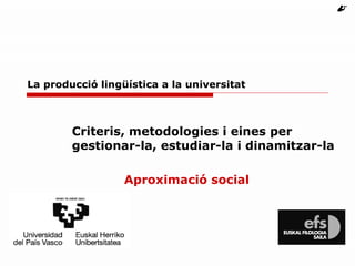 La producció lingüística a la universitat Criteris, metodologies i eines per gestionar-la, estudiar-la i dinamitzar-la Aproximació social   