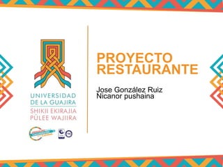 PROYECTO
RESTAURANTE
Jose González Ruiz
Nicanor pushaina
 