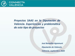 Proyectos SAAS en la Diputación de
Valencia. Experiencias y problemática
de este tipo de proyectos
José Benedito Agramunt
Diputación de Valencia
Valencia, septiembre 2020
 
