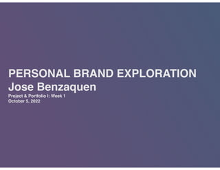PERSONAL BRAND EXPLORATION
Jose Benzaque
n

Project & Portfolio I: Week
1

October 5, 2022
 