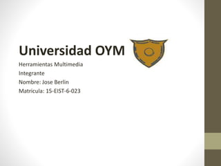 Universidad OYM
Herramientas Multimedia
Integrante
Nombre: Jose Berlin
Matricula: 15-EIST-6-023
 