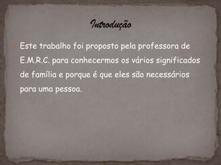  Este trabalho foi proposto pela professora de

 E.M.R.C. para conhecermos os vários significados
 de família e porque é que eles são necessários
 para uma pessoa.
 