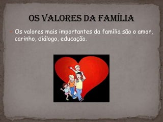  Os valores mais importantes da família são o amor,
 carinho, diálogo, educação.
 